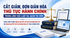 CẮT GIẢM, ĐƠN GIẢN HÓA THỦ TỤC HÀNH CHÍNH TRONG LĨNH VỰC LUẬT SƯ, QUẢN TÀI VIÊN THEO TINH THẦN NGHỊ QUYẾT SỐ 66.16/2026/NQ-CP VÀ NGHỊ QUYẾT SỐ 24/2026/NQ-CP CỦA CHÍNH PHỦ